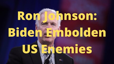 Ron Johnson Says Biden Administration Embolden US Enemies