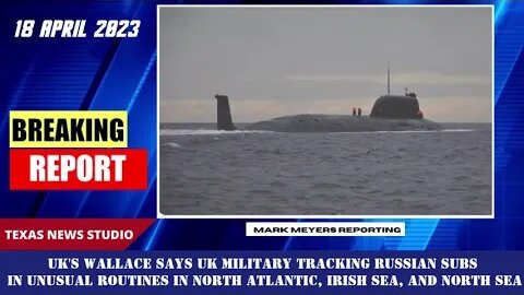 BREAKING: UK's Wallace Says UK MILITARY Tracking Russian Subs in Unusual Routines in N ATLANTIC