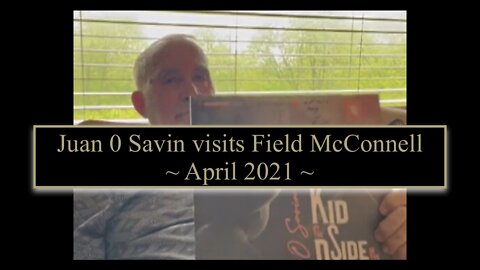 Juan O Savin Visits Field McConnell ~ April 2021 ~ Mission Complete?!