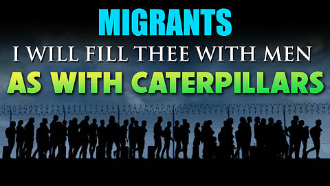 Migrants: I will fill thee with men as with Caterpillars 10/04/2023
