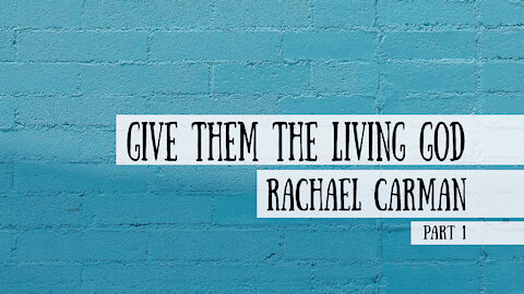 Give them the Living God - Rachael Carman, Part 1