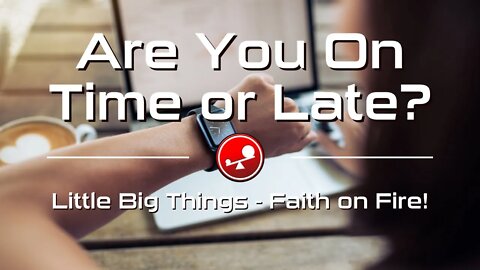ARE YOU ON TIME OR LATE? - On Time For God - Daily Devotions - Little Big Things