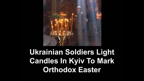 Ukrainian Soldiers Light Candles In Kyiv To Mark Orthodox Easter