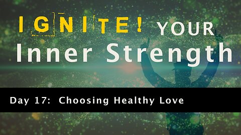 Ignite Your Inner Strength - Day 17: Choosing Healthy Love (AUDIO FIXED)