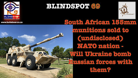 Blindspot 69 - S-Africa 155mm Denel shells sold to NATO - Ukraine 2 bomb Russian 4ces w it?