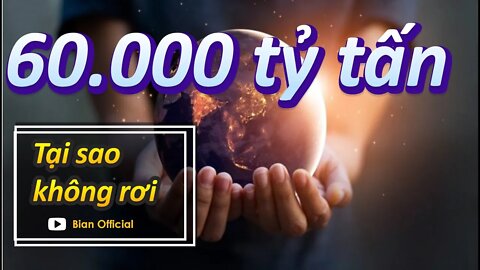 #6 Nặng 60.000 tỷ tấn sao trái đất không rơi?