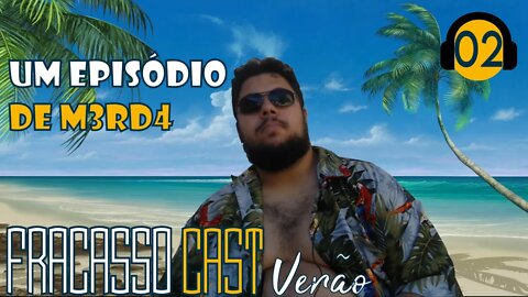 DERROTA DE VERÃO - FRACASSO CAST VERÃO #02