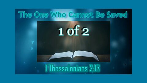 015 The One That Cannot Be Saved (1 Thessalonians 2:13) 1 of 2