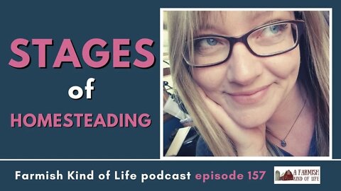 Stages of Homesteading | Farmish Kind of Life Podcast | Epi 157 (6-29-21)