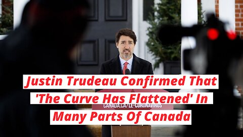 Justin Trudeau Confirmed That 'The Curve Has Flattened' In Many Parts Of Canada