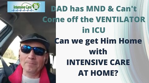 Dad HAS MND& CAN’T COME OFF THE VENTILATOR IN ICU. CAN WE GET HIM HOME WITH INTENSIVE CARE AT HOME?