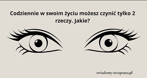 Codziennie w swoim życiu możesz czynisz tylko dwie rzeczy. Jakie?