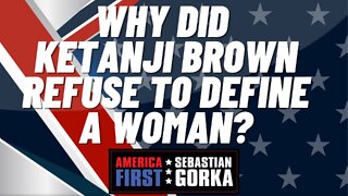 Sebastian Gorka FULL SHOW: Why did Ketanji Brown refuse to define a woman?