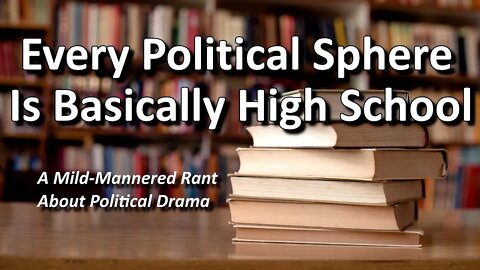 Every Political Sphere Is Basically High School