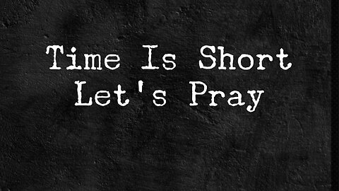 Time Is Short. Let’s Pray - Feb 4, 2024