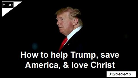 How to help Trump, save America, and love Christ - JTS040423