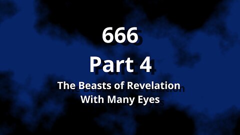 666 Part 4 The Heavenly Beasts of Revelation, With Many Eyes