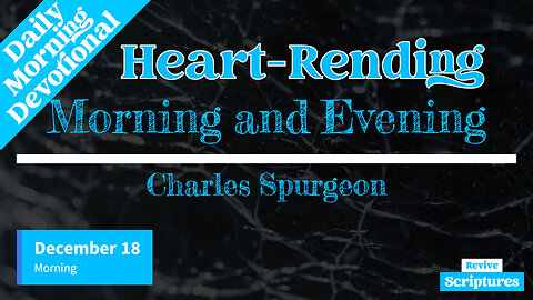 December 18 Morning Devotional | Heart-Rending | Morning and Evening by Charles Spurgeon