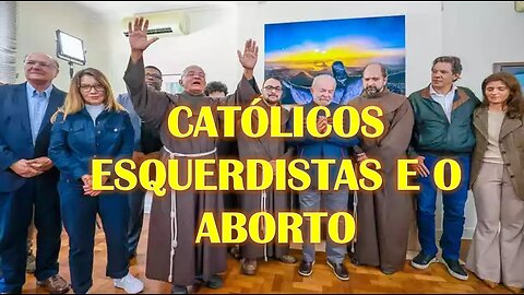 "CATÓLICOS" ESQUERDISTAS E O ABORTO