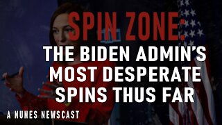 Nunes Newscast: Spin Zone: The Biden Admin's Most Desperate Spins Thus Far
