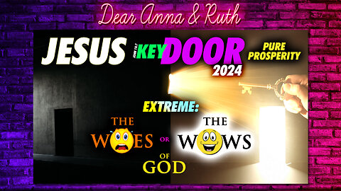 Dear Anna & Ruth: Jesus Key DOOR 2024 Pure Prosperity / EXTREME: The WOES or WOWS of God
