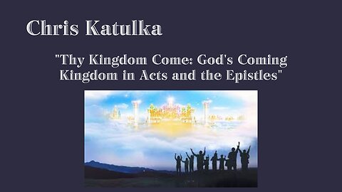 Session 7 - Chris Katulka May 6, 2023. Thy Kingdom Come - God's Coming Kingdom