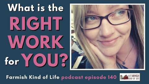 What is the RIGHT work for you? | Farmish Kind of Life Podcast | Epi. 140 (4-28-21)