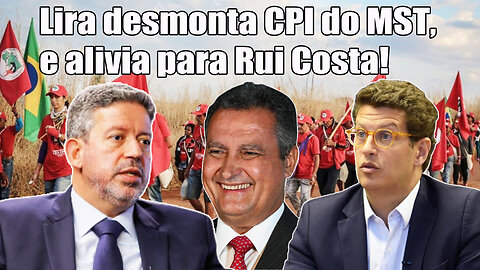 Lira desmonta CPI do MST, e alivia para Rui Costa!
