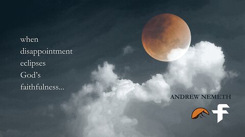 When Disappointment Eclipses God's Faithfulness-12/03/23