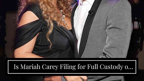 Is Mariah Carey Filing for Full Custody of Her Kids with Nick Cannon?