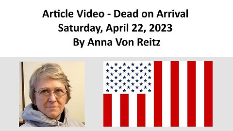 Article Video - Dead on Arrival - Saturday, April 22, 2023 By Anna Von Reitz