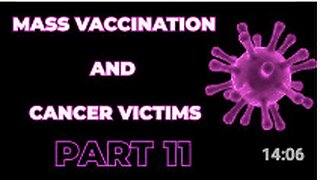 Mass Vaccination and CANCER victims - Part 11