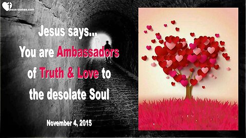 Nov 4, 2015 ❤️ JESUS SAYS... You are My Ambassadors of Truth and Love to the desolate Soul