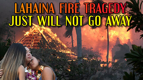 Lahaina FIRE Tragedy Just Will NOT Go Away