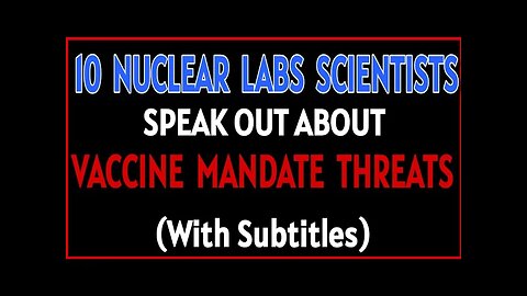 10 Nuclear Labs Scientists Speak Out about Vaccine Mandate Threats! (With Subtitles)