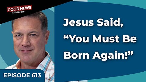 Episode 613: Jesus Said, "You Must Be Born Again!"