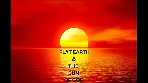 FLAT EARTH & THE SUN OF GOD