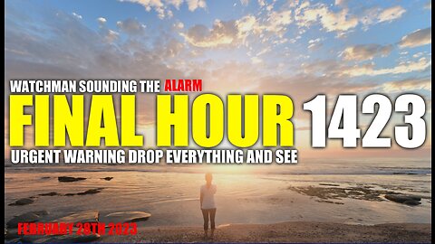 FINAL HOUR 1423 - URGENT WARNING DROP EVERYTHING AND SEE - WATCHMAN SOUNDING THE ALARM