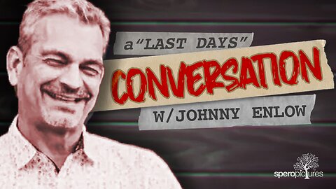 LAST DAYS CONVERSATION w/ Johnny Enlow