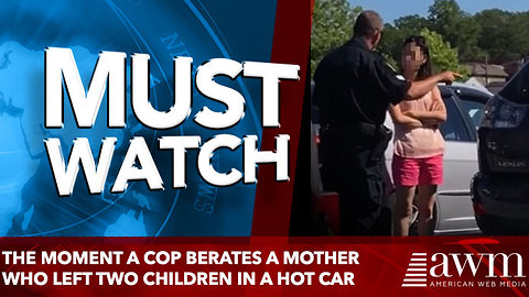 The moment a cop berates a mother who left two children in a hot car