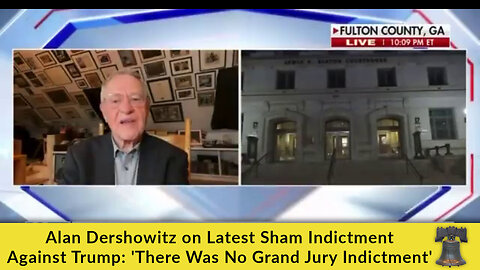 Alan Dershowitz on Latest Sham Indictment Against Trump: 'There Was No Grand Jury Indictment'