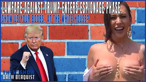 Lawfare Against Trump Enters Espionage Phase. Show Us Your Boobs, At The White House? | Ep 573