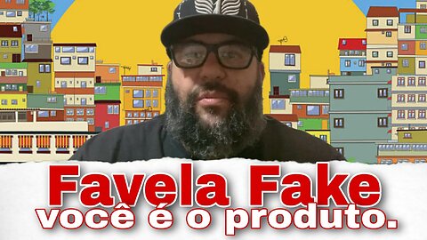 Favela Fake : você é o produto.