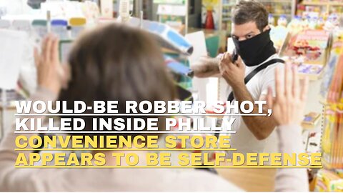 Would be robber shot, killed inside Philly convenience store 'appears to be self defense