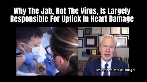 Dr. Peter McCullough: Why The Jab, Not The Virus, Is Largely Responsible For Uptick In Heart Damage