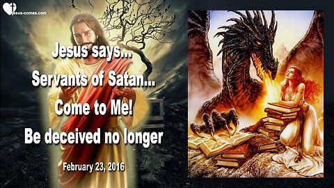 Feb 23, 2016 ❤️ Jesus says... Be deceived no longer... Servants of Satan, come to Me
