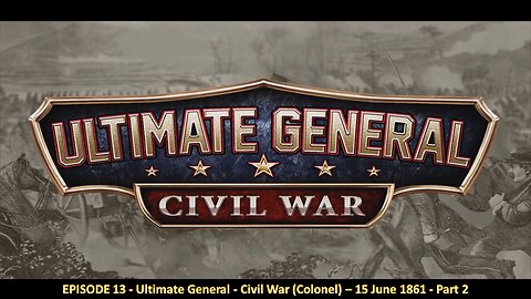 EPISODE 13 - Ultimate General - Civil War (Colonel) – 15 June 1861 - Part 2