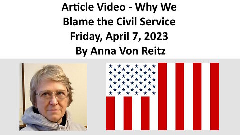 Article Video - Why We Blame the Civil Service - Friday, April 7, 2023 By Anna Von Reitz