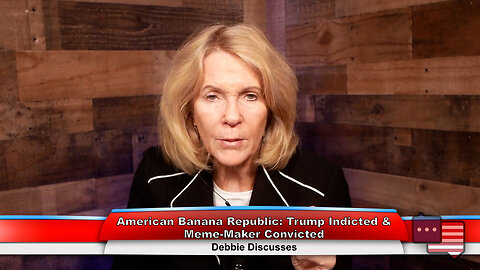 American Banana Republic: Trump Indicted & Meme-Maker Convicted | Debbie Discusses 4.3.23