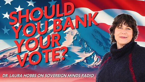 Should You Bank Your Vote? Dr. Laura Hobbs on Sovereign Minds Radio (2/18/24)